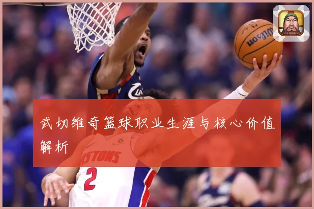武切维奇篮球职业生涯与核心价值解析