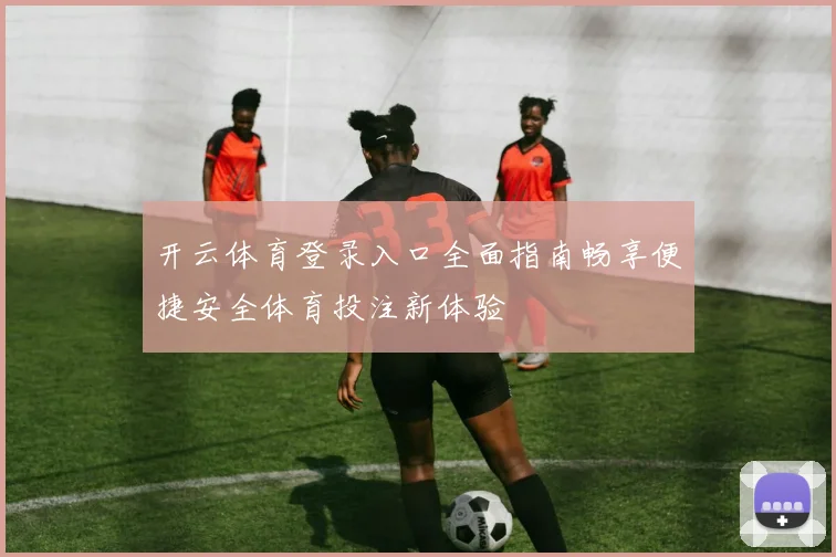 开云体育登录入口全面指南畅享便捷安全体育投注新体验