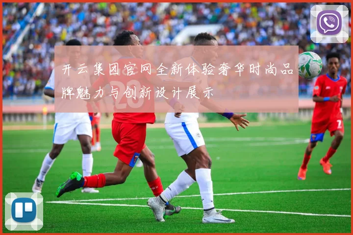 开云集团官网全新体验奢华时尚品牌魅力与创新设计展示