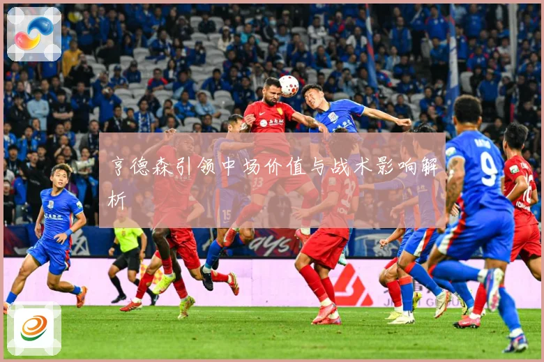 亨德森引领中场价值与战术影响解析