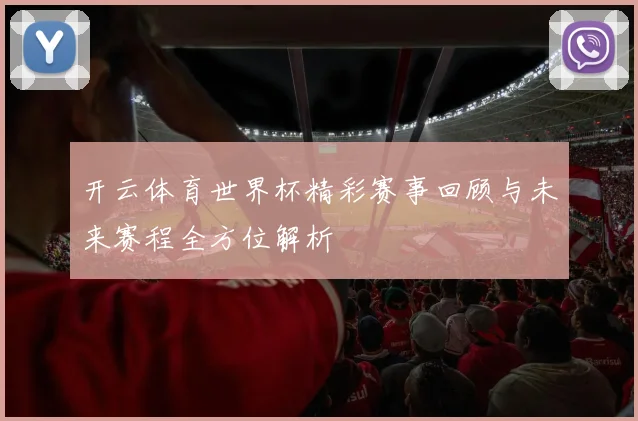 开云体育世界杯精彩赛事回顾与未来赛程全方位解析