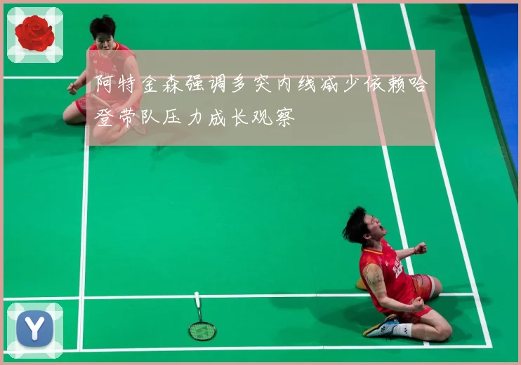阿特金森强调多突内线减少依赖哈登带队压力成长观察
