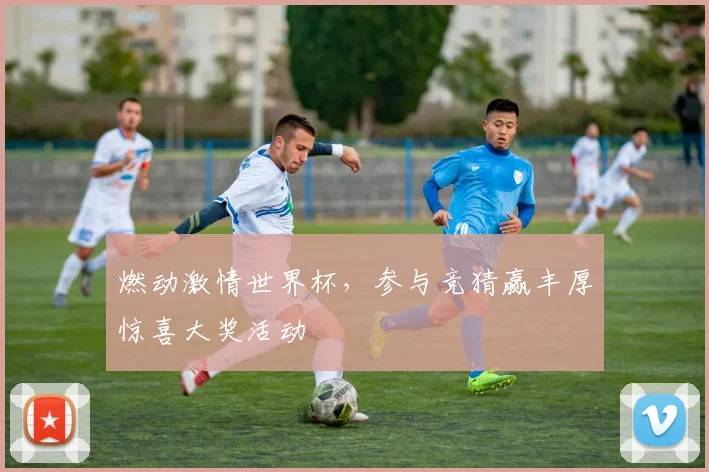 燃动激情世界杯，参与竞猜赢丰厚惊喜大奖活动