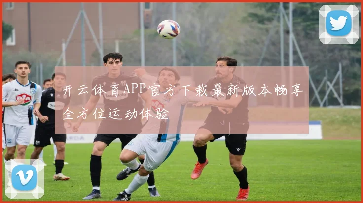 开云体育APP官方下载最新版本畅享全方位运动体验