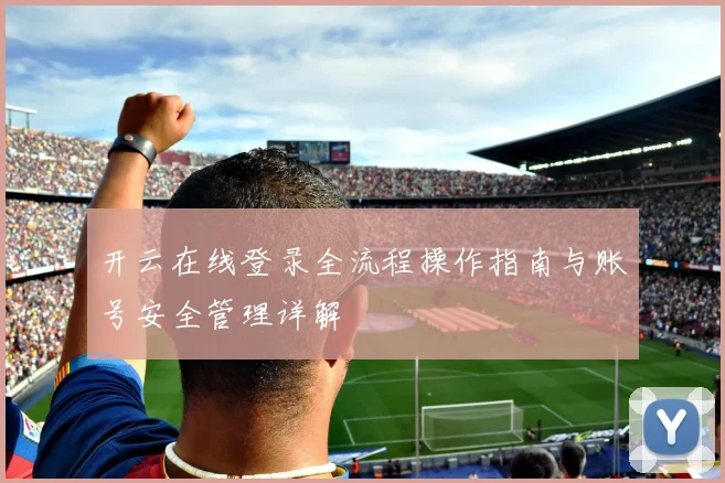 开云在线登录全流程操作指南与账号安全管理详解