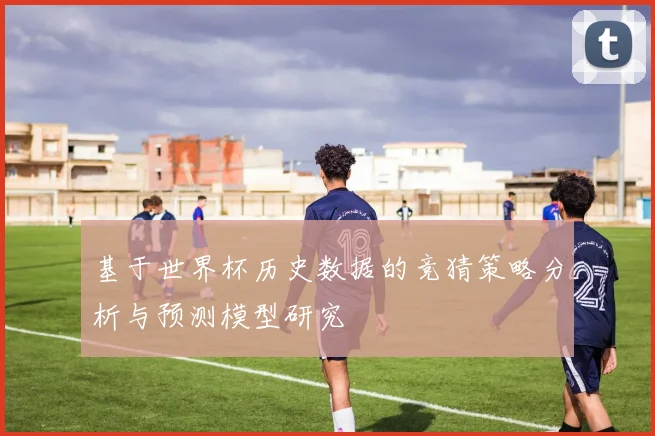 基于世界杯历史数据的竞猜策略分析与预测模型研究