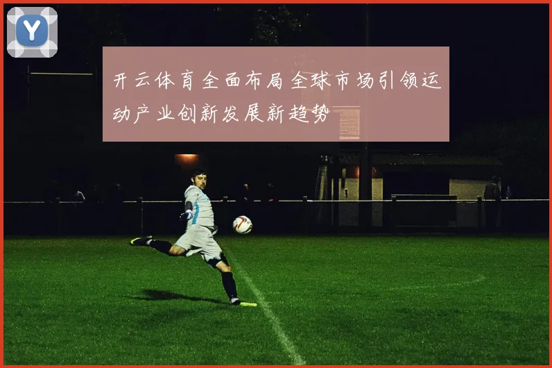 开云体育全面布局全球市场引领运动产业创新发展新趋势