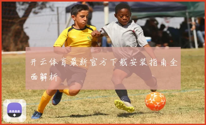 开云体育最新官方下载安装指南全面解析