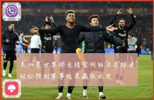 美加墨世界杯竞猜官网助力足球迷轻松预测赛事结果赢取大奖