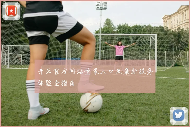 开云官方网站登录入口及最新服务体验全指南