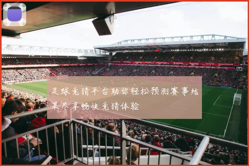 足球竞猜平台助你轻松预测赛事结果尽享畅快竞猜体验