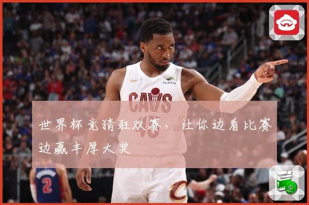 世界杯竞猜狂欢赛，让你边看比赛边赢丰厚大奖