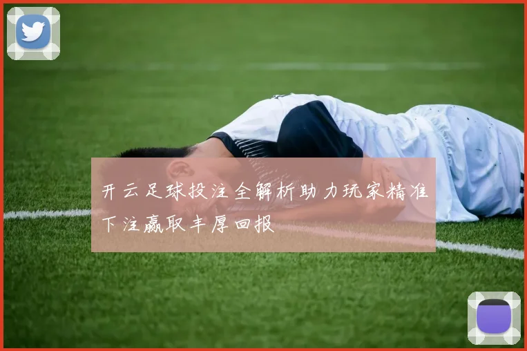 开云足球投注全解析助力玩家精准下注赢取丰厚回报