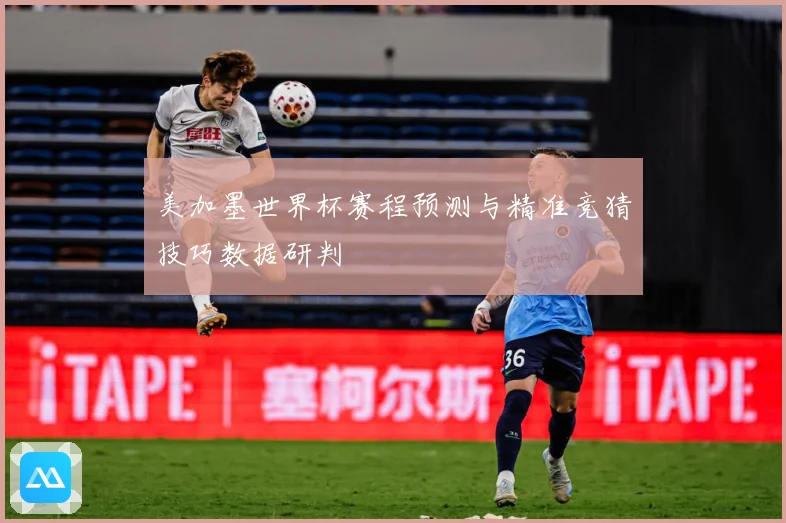 美加墨世界杯赛程预测与精准竞猜技巧数据研判