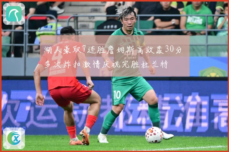 湖人豪取7连胜詹姆斯高效轰30分 多次炸扣激情庆祝完胜杜兰特
