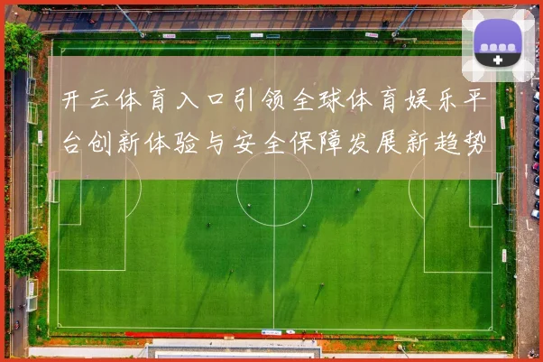 开云体育入口引领全球体育娱乐平台创新体验与安全保障发展新趋势
