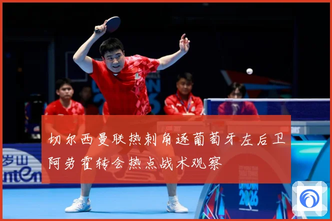 切尔西曼联热刺角逐葡萄牙左后卫阿劳霍转会热点战术观察