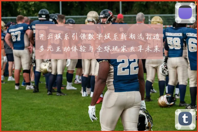 开云娱乐引领数字娱乐新潮流打造多元互动体验与全球玩家共享未来乐趣