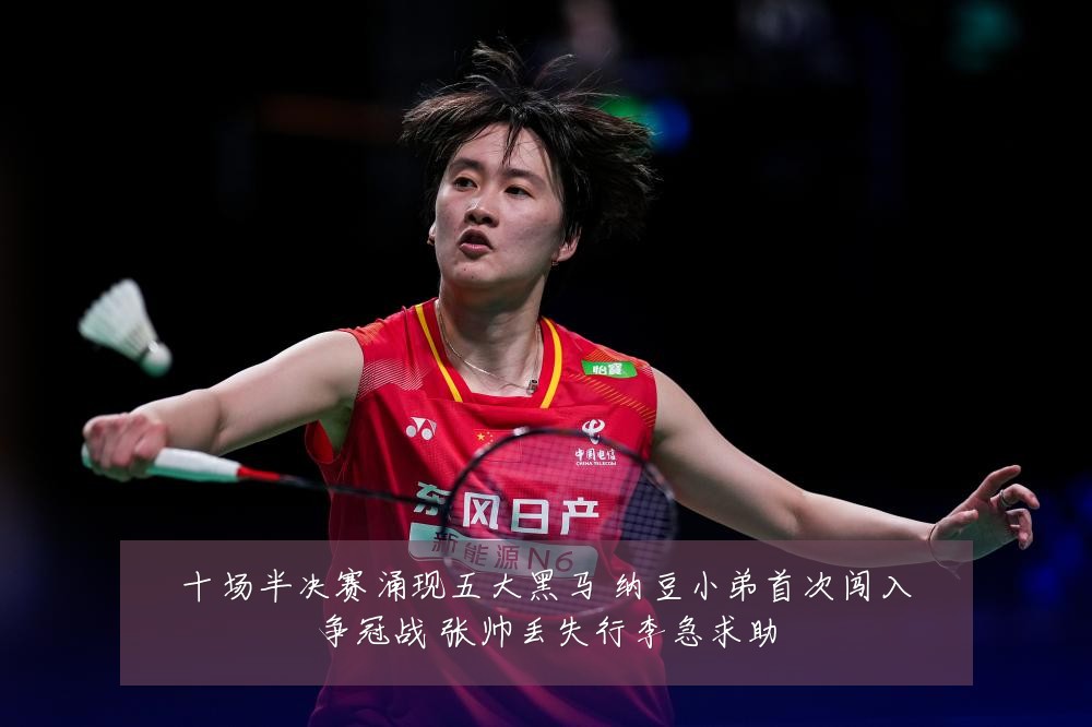 十场半决赛涌现五大黑马 纳豆小弟首次闯入争冠战 张帅丢失行李急求助