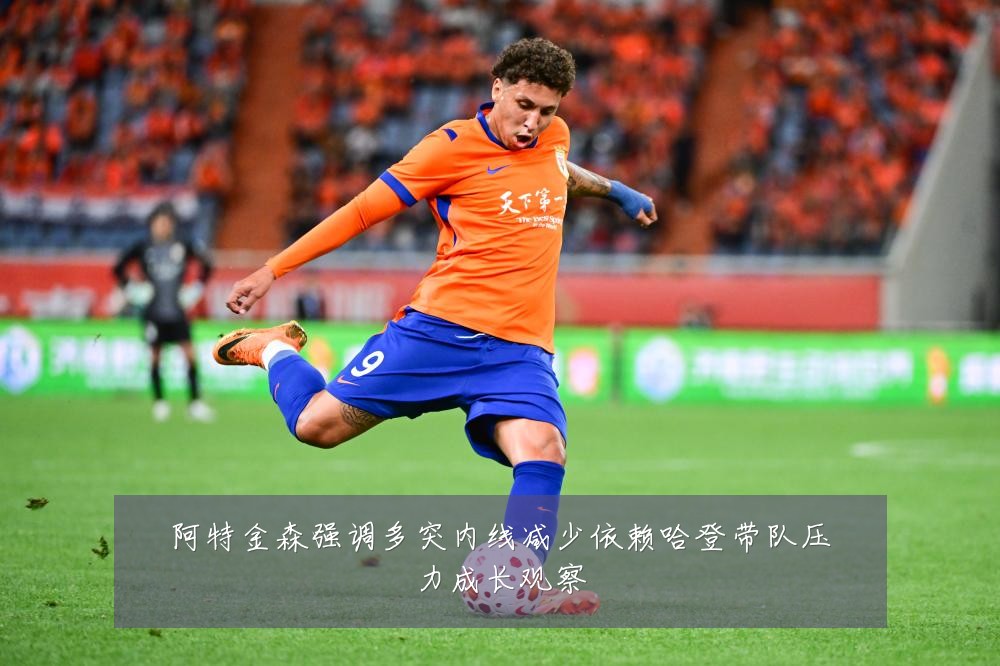阿特金森强调多突内线减少依赖哈登带队压力成长观察