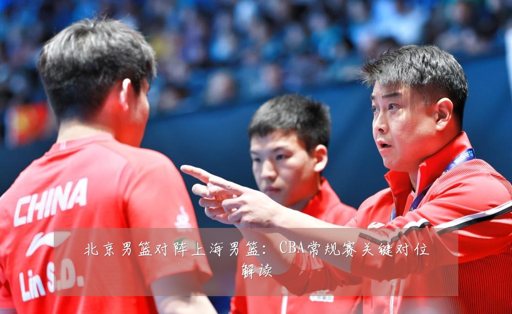 北京男篮对阵上海男篮：CBA常规赛关键对位解读