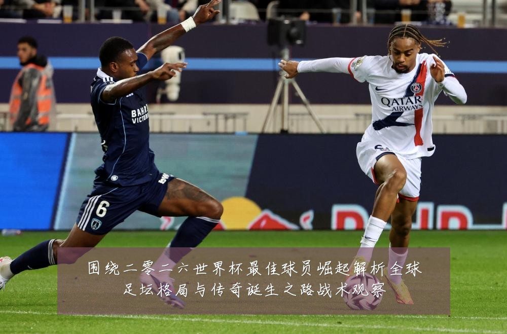 围绕二零二六世界杯最佳球员崛起解析全球足坛格局与传奇诞生之路战术观察