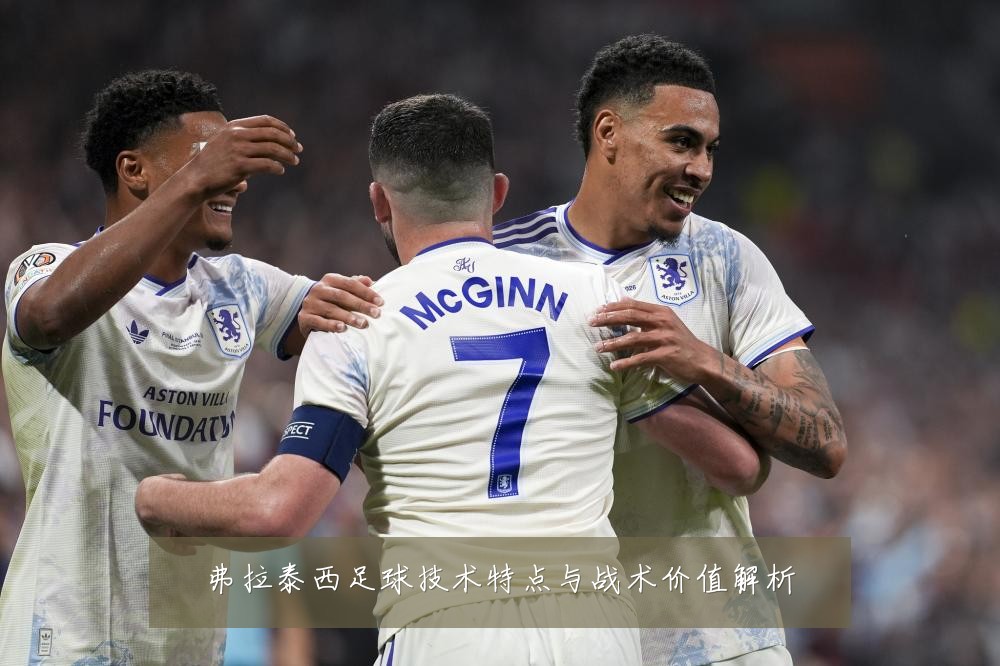 弗拉泰西足球技术特点与战术价值解析